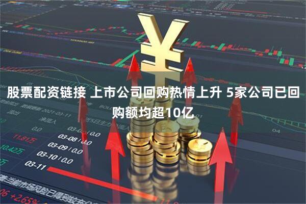 股票配资链接 上市公司回购热情上升 5家公司已回购额均超10亿