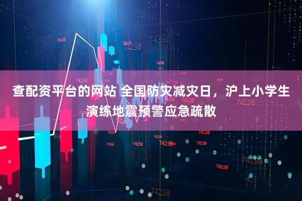 查配资平台的网站 全国防灾减灾日，沪上小学生演练地震预警应急疏散