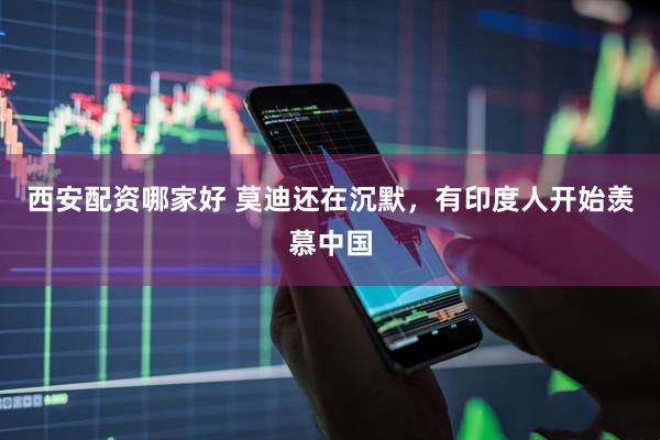 西安配资哪家好 莫迪还在沉默，有印度人开始羡慕中国