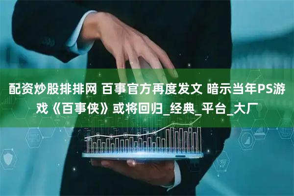 配资炒股排排网 百事官方再度发文 暗示当年PS游戏《百事侠》或将回归_经典_平台_大厂