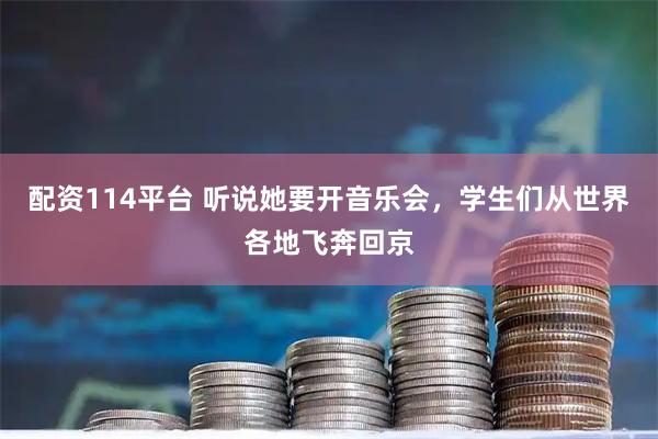 配资114平台 听说她要开音乐会，学生们从世界各地飞奔回京