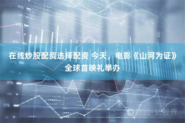 在线炒股配资选择配资 今天，电影《山河为证》全球首映礼举办