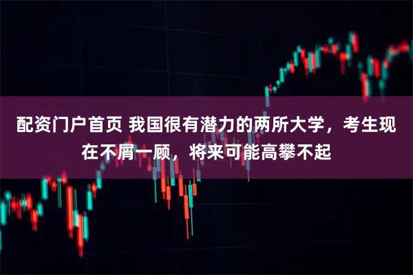 配资门户首页 我国很有潜力的两所大学，考生现在不屑一顾，将来可能高攀不起