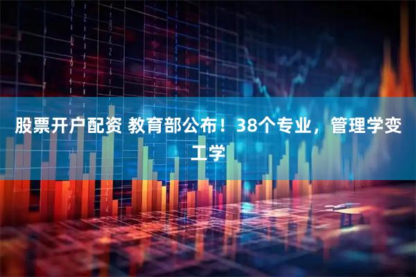 股票开户配资 教育部公布！38个专业，管理学变工学